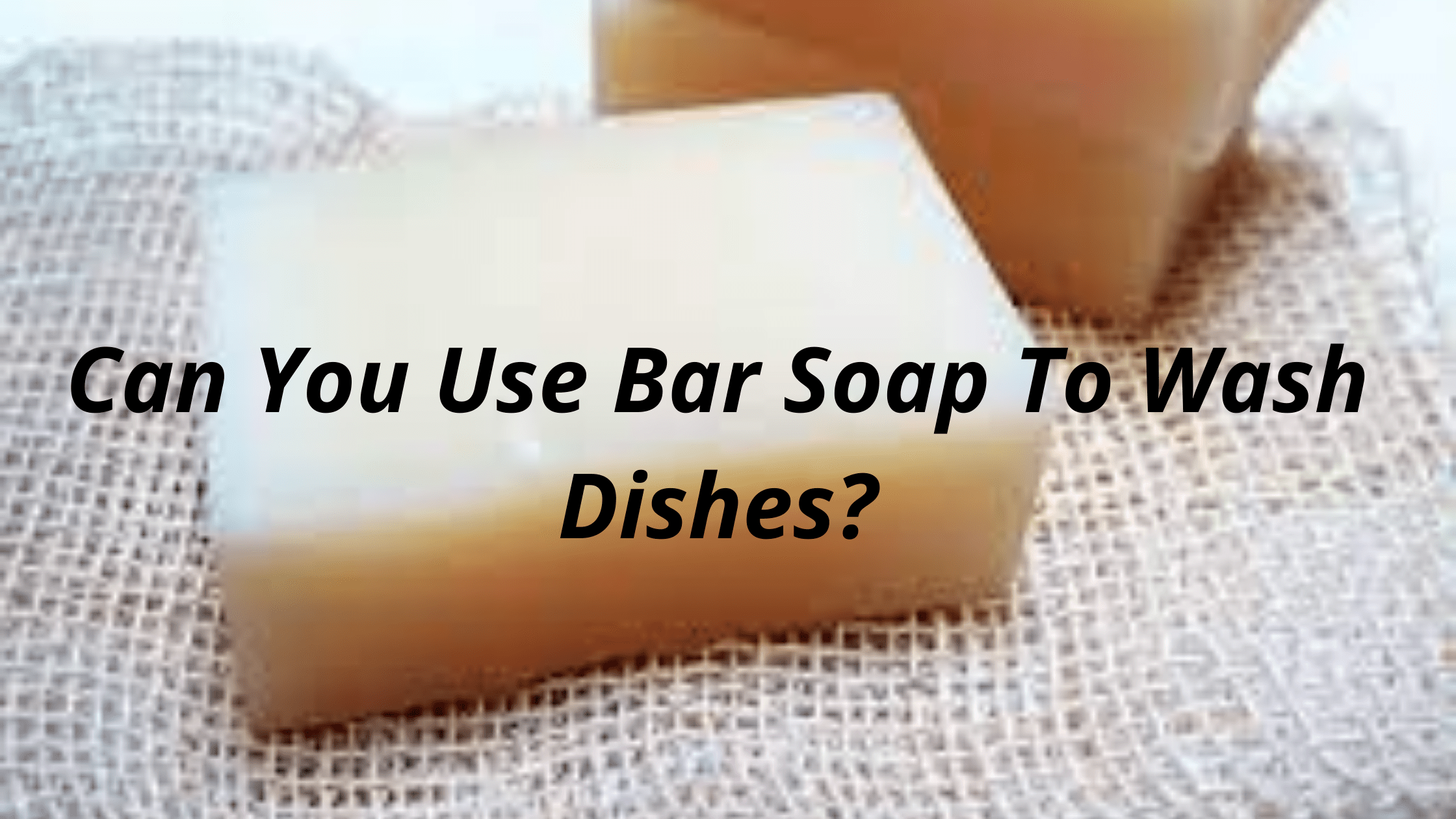 Can You Use Bar Soap To Wash Dishes?