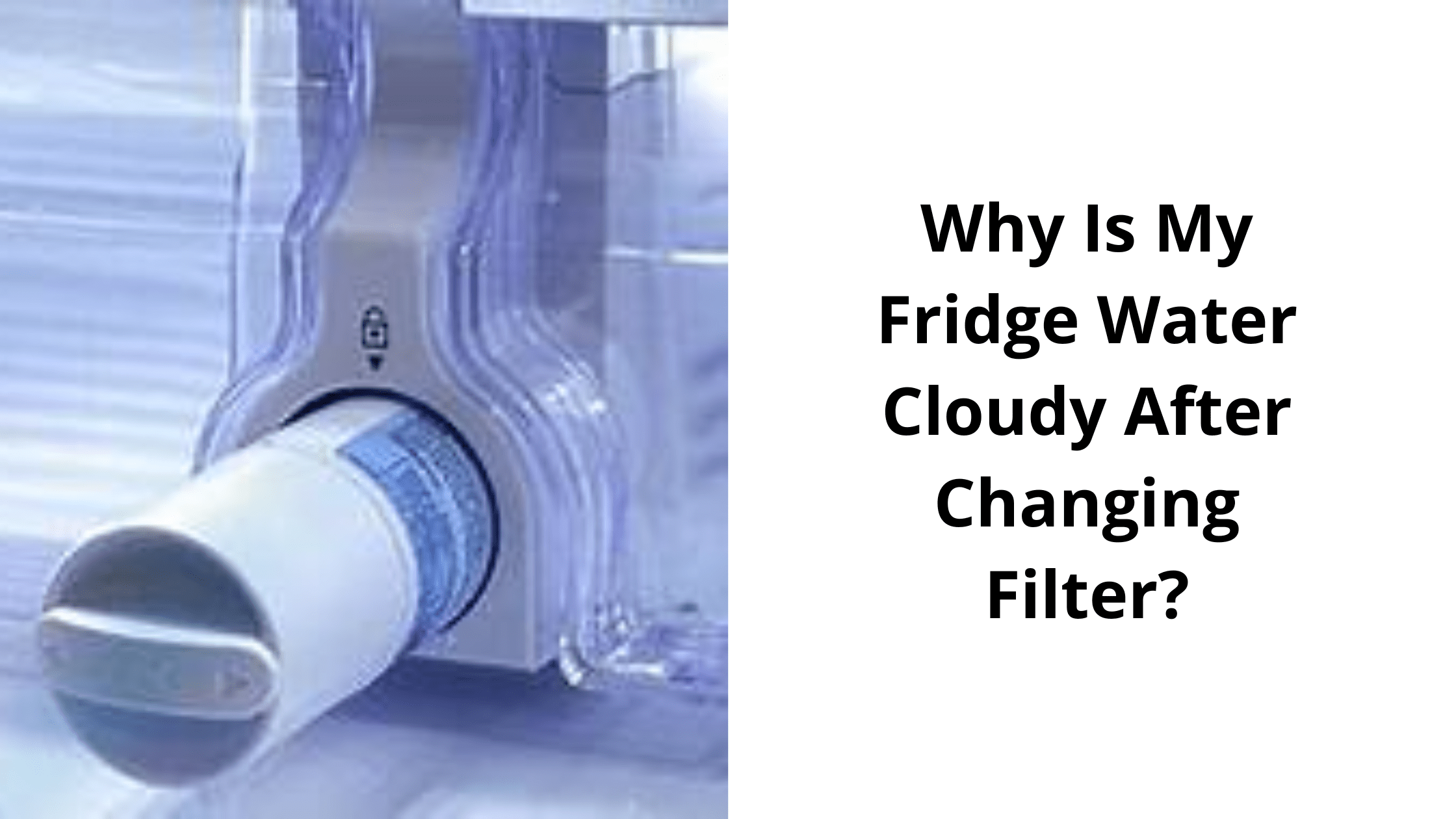 Why Is My Fridge Water Cloudy After Changing Filter?