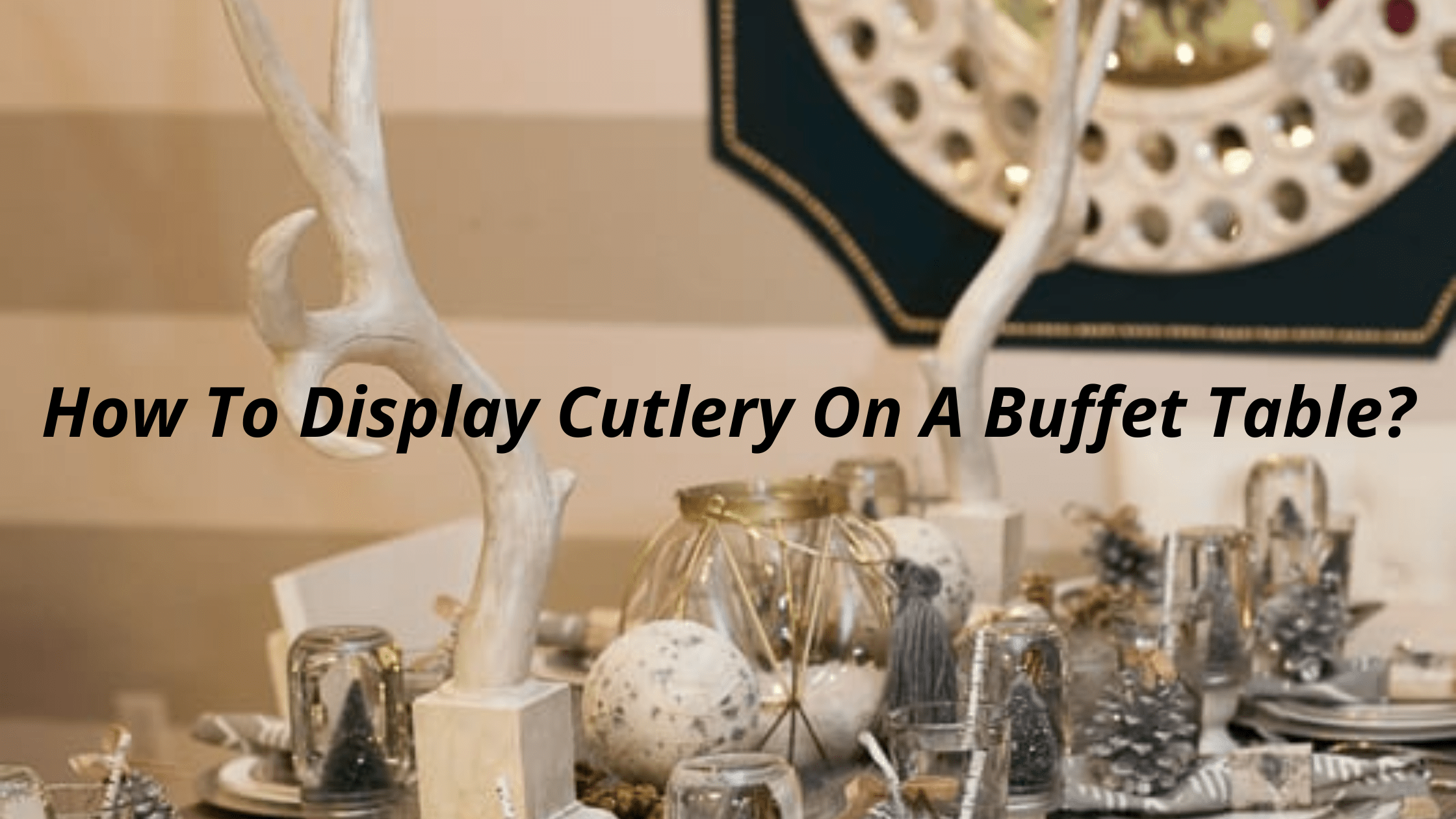 How To Display Cutlery On A Buffet Table?