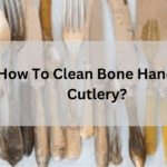 Bone Handled Cutlery- Cleaning and Maintenance