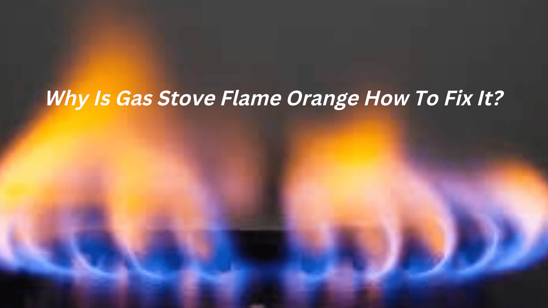 Why Is Gas Stove Flame Orange How To Fix It?